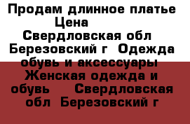 Продам длинное платье › Цена ­ 1 000 - Свердловская обл., Березовский г. Одежда, обувь и аксессуары » Женская одежда и обувь   . Свердловская обл.,Березовский г.